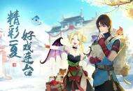 缤纷夏日，《轩辕剑龙舞云山》六月活动火热来袭