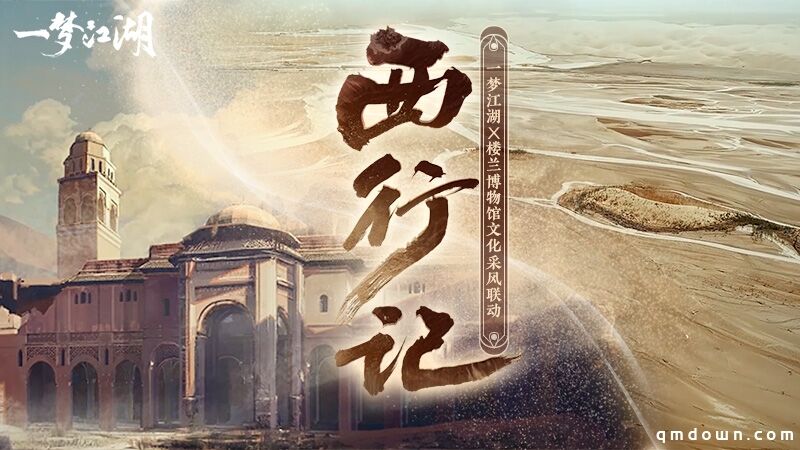 《一梦江湖》X楼兰博物馆 西域开发采风视频来袭