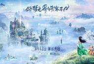 《梦幻新诛仙》3月12日“好梦无界”测试情报全公布，你想知道的都在这