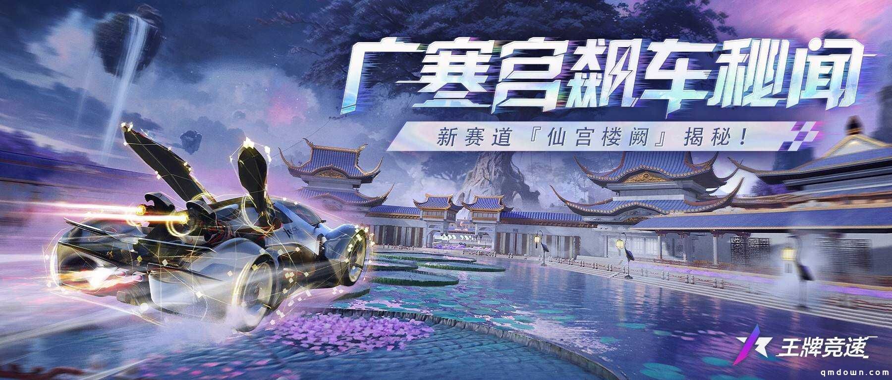 广寒宫飙车秘闻：《王牌竞速》新赛道“仙宫楼阙”惊艳揭幕